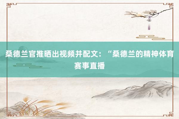 桑德兰官推晒出视频并配文：“桑德兰的精神体育赛事直播