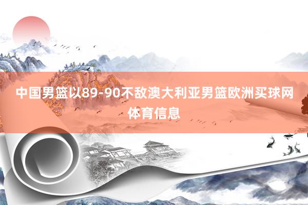 中国男篮以89-90不敌澳大利亚男篮欧洲买球网体育信息