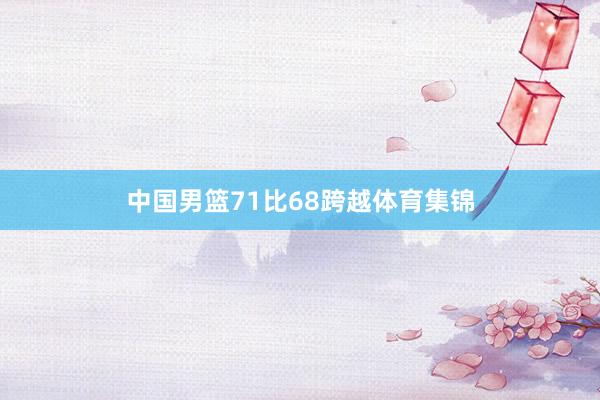 中国男篮71比68跨越体育集锦