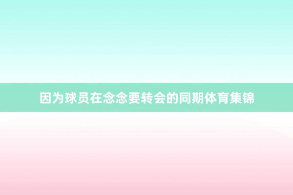 因为球员在念念要转会的同期体育集锦