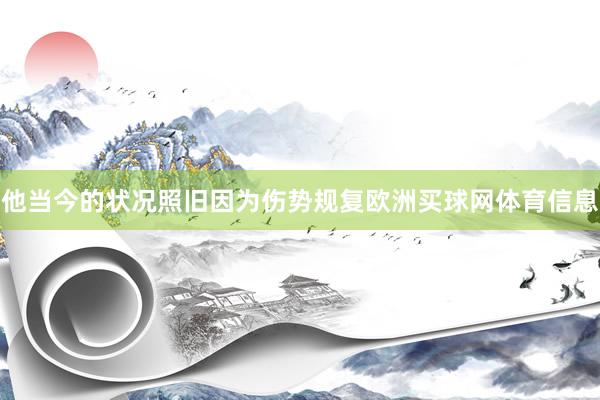 他当今的状况照旧因为伤势规复欧洲买球网体育信息