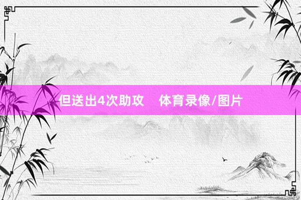 但送出4次助攻    体育录像/图片