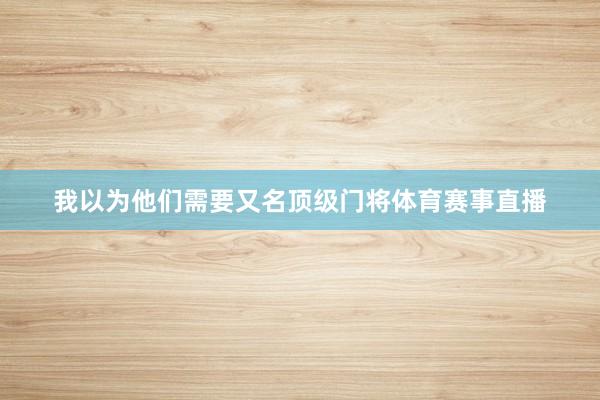 我以为他们需要又名顶级门将体育赛事直播