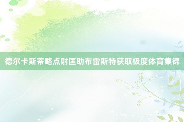 德尔卡斯蒂略点射匡助布雷斯特获取极度体育集锦