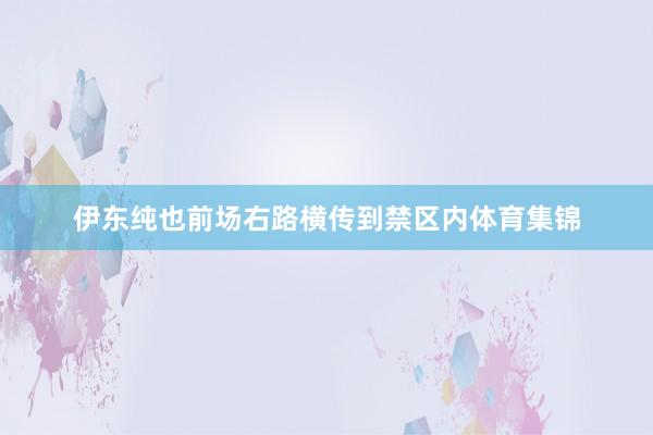 伊东纯也前场右路横传到禁区内体育集锦