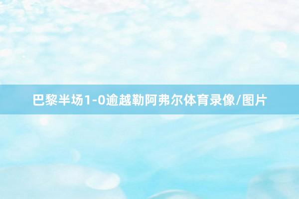 巴黎半场1-0逾越勒阿弗尔体育录像/图片