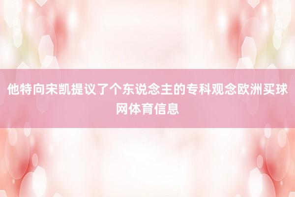 他特向宋凯提议了个东说念主的专科观念欧洲买球网体育信息