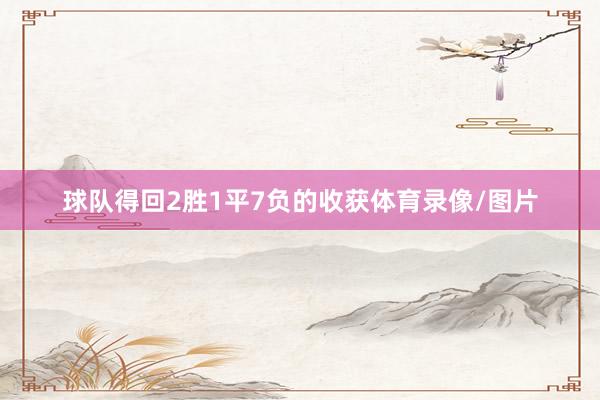 球队得回2胜1平7负的收获体育录像/图片