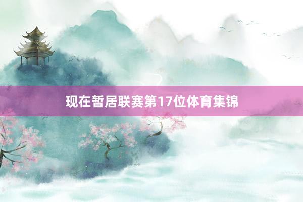 现在暂居联赛第17位体育集锦