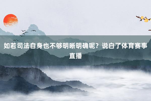 如若司法自身也不够明晰明确呢？说白了体育赛事直播