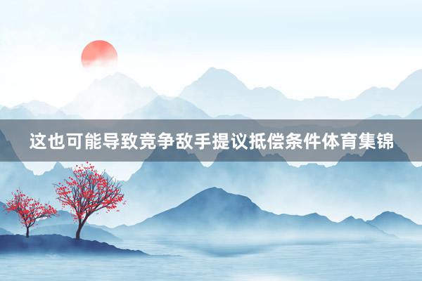 这也可能导致竞争敌手提议抵偿条件体育集锦