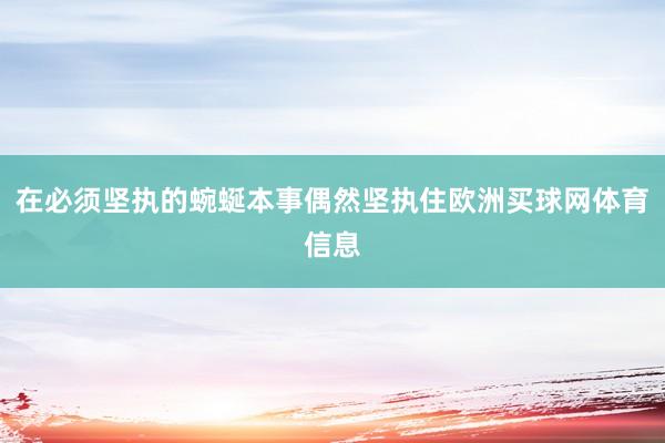 在必须坚执的蜿蜒本事偶然坚执住欧洲买球网体育信息