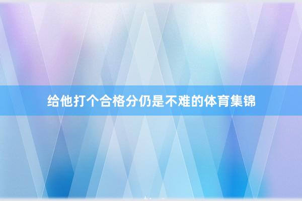给他打个合格分仍是不难的体育集锦