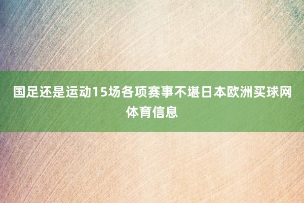 国足还是运动15场各项赛事不堪日本欧洲买球网体育信息