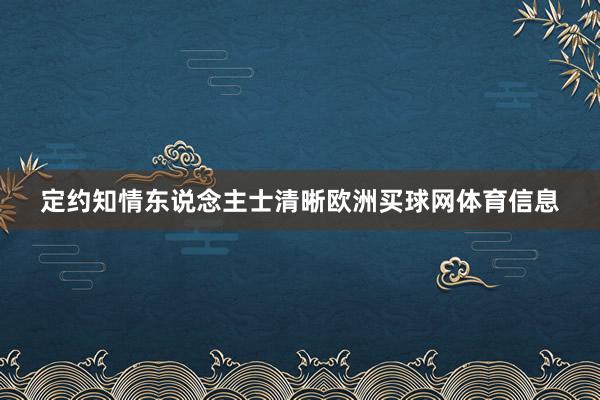 定约知情东说念主士清晰欧洲买球网体育信息
