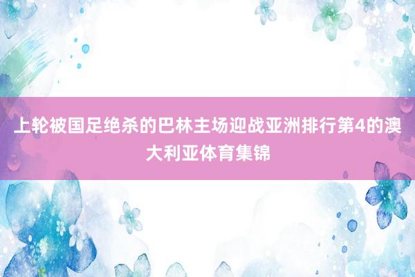 上轮被国足绝杀的巴林主场迎战亚洲排行第4的澳大利亚体育集锦