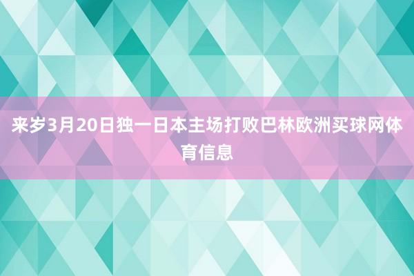 来岁3月20日独一日本主场打败巴林欧洲买球网体育信息