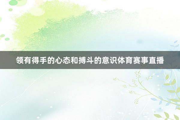 领有得手的心态和搏斗的意识体育赛事直播