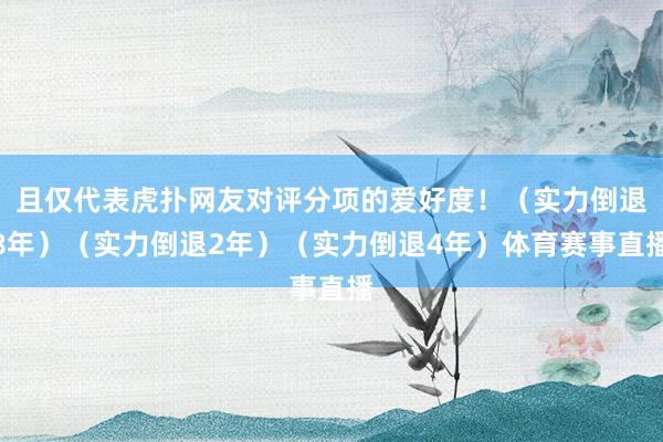且仅代表虎扑网友对评分项的爱好度！（实力倒退8年）（实力倒退2年）（实力倒退4年）体育赛事直播