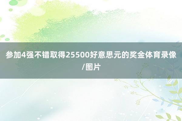 参加4强不错取得25500好意思元的奖金体育录像/图片