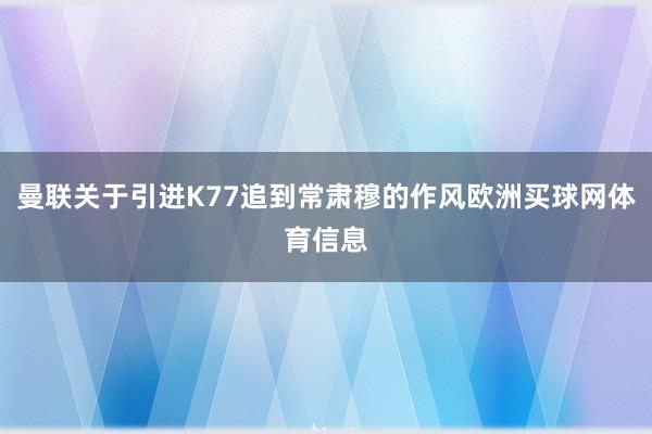 曼联关于引进K77追到常肃穆的作风欧洲买球网体育信息