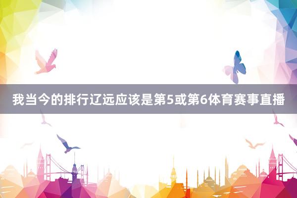 我当今的排行辽远应该是第5或第6体育赛事直播