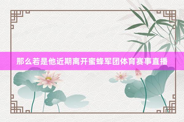 那么若是他近期离开蜜蜂军团体育赛事直播