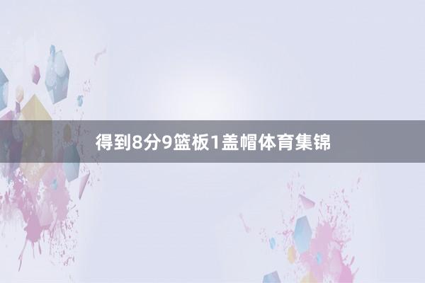 得到8分9篮板1盖帽体育集锦