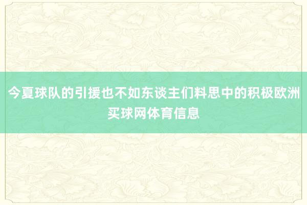 今夏球队的引援也不如东谈主们料思中的积极欧洲买球网体育信息
