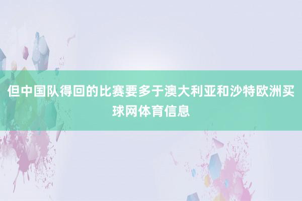 但中国队得回的比赛要多于澳大利亚和沙特欧洲买球网体育信息