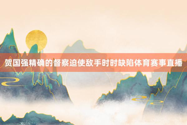 贺国强精确的督察迫使敌手时时缺陷体育赛事直播