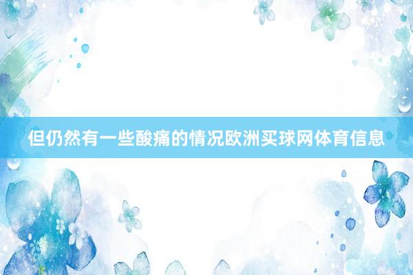 但仍然有一些酸痛的情况欧洲买球网体育信息