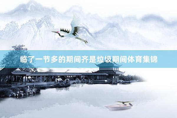 临了一节多的期间齐是垃圾期间体育集锦