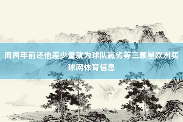 而两年前还他差少量就为球队赢劣等三颗星欧洲买球网体育信息