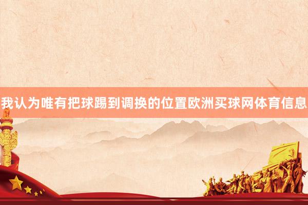 我认为唯有把球踢到调换的位置欧洲买球网体育信息