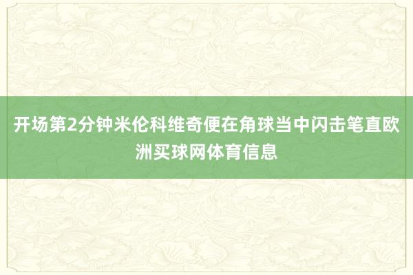 开场第2分钟米伦科维奇便在角球当中闪击笔直欧洲买球网体育信息