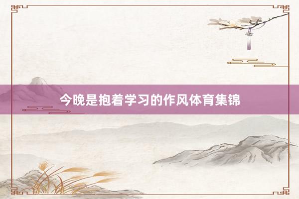 今晚是抱着学习的作风体育集锦