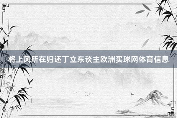 将上风所在归还丁立东谈主欧洲买球网体育信息