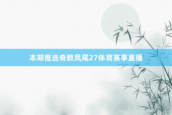 本期推选奇数凤尾27体育赛事直播