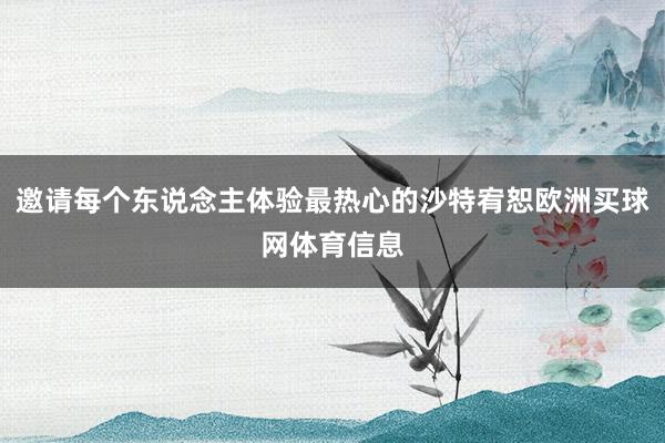 邀请每个东说念主体验最热心的沙特宥恕欧洲买球网体育信息