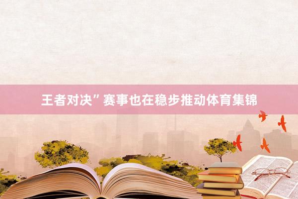 王者对决”赛事也在稳步推动体育集锦