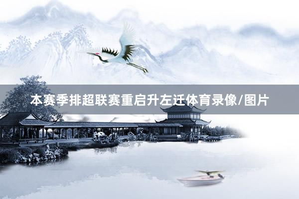 本赛季排超联赛重启升左迁体育录像/图片