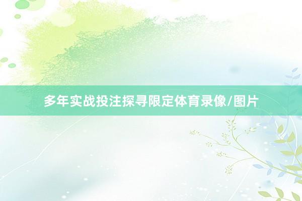 多年实战投注探寻限定体育录像/图片