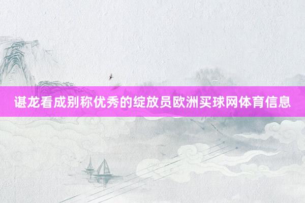 谌龙看成别称优秀的绽放员欧洲买球网体育信息