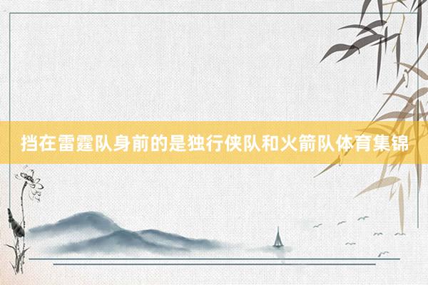 挡在雷霆队身前的是独行侠队和火箭队体育集锦
