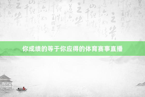 你成绩的等于你应得的体育赛事直播