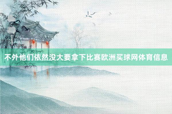 不外他们依然没大要拿下比赛欧洲买球网体育信息