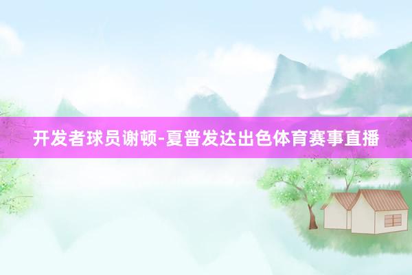开发者球员谢顿-夏普发达出色体育赛事直播