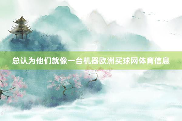 总认为他们就像一台机器欧洲买球网体育信息