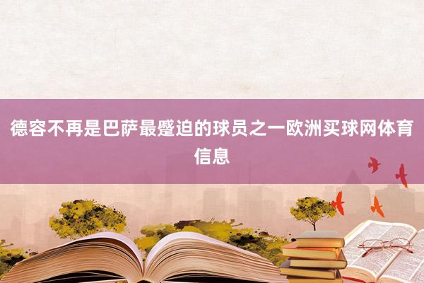 德容不再是巴萨最蹙迫的球员之一欧洲买球网体育信息